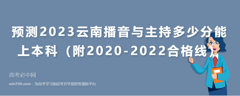 预测2023云南播音与主持多少分能上本科（附2020-2022合格线）