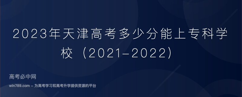 2023年天津高考多少分能上专科学校（2021-2022）